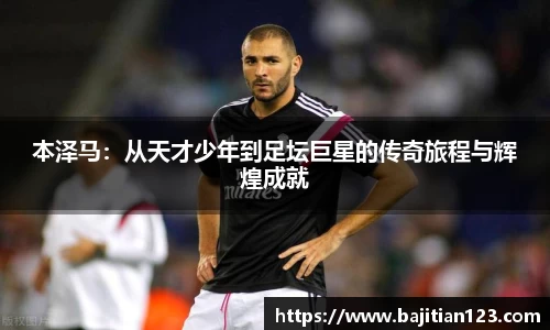 本泽马：从天才少年到足坛巨星的传奇旅程与辉煌成就