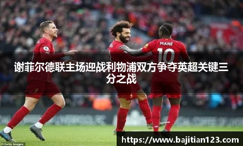 谢菲尔德联主场迎战利物浦双方争夺英超关键三分之战