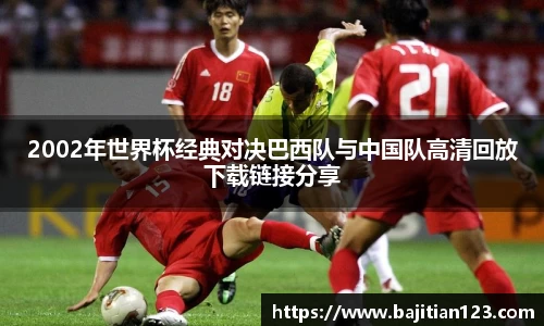 2002年世界杯经典对决巴西队与中国队高清回放下载链接分享