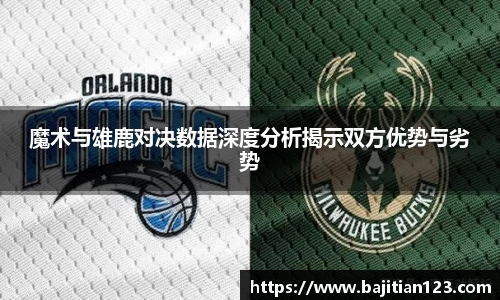 魔术与雄鹿对决数据深度分析揭示双方优势与劣势